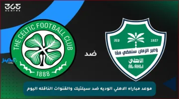 موعد مباراة الأهلي الودية ضد سيلتيك والقنوات الناقلة اليوم